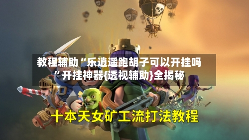 教程辅助“乐逍遥跑胡子可以开挂吗”开挂神器{透视辅助}全揭秘-第3张图片