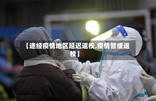 【途经疫情地区延迟返校,疫情暂缓返校】