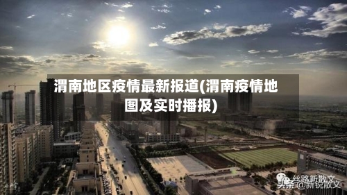 渭南地区疫情最新报道(渭南疫情地图及实时播报)-第2张图片