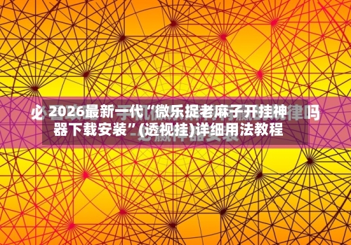 2026最新一代“微乐捉老麻子开挂神器下载安装”(透视挂)详细用法教程