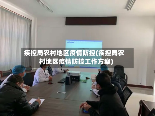 疾控局农村地区疫情防控(疾控局农村地区疫情防控工作方案)-第2张图片