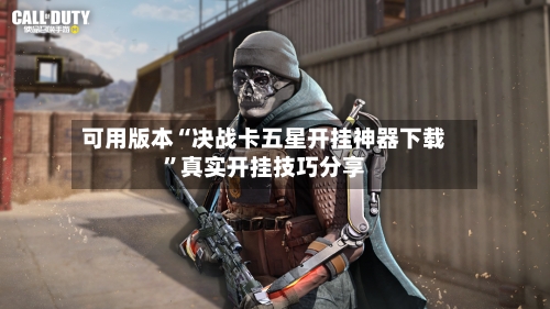 可用版本“决战卡五星开挂神器下载”真实开挂技巧分享