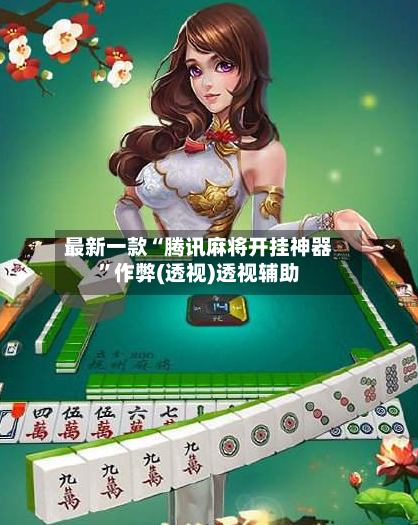 最新一款“腾讯麻将开挂神器”作弊(透视)透视辅助-第2张图片