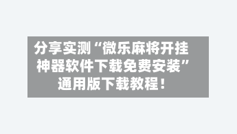 分享实测“微乐麻将开挂神器软件下载免费安装”通用版下载教程！