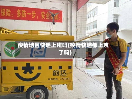 疫情地区快递上班吗(疫情快递都上班了吗)