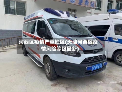 河西区疫情严重地区(天津河西区疫情风险等级最新)-第2张图片
