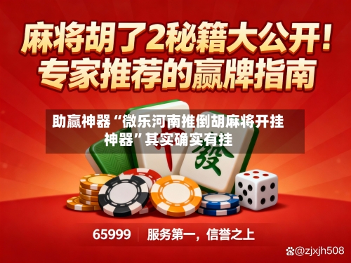 助赢神器“微乐河南推倒胡麻将开挂神器”其实确实有挂