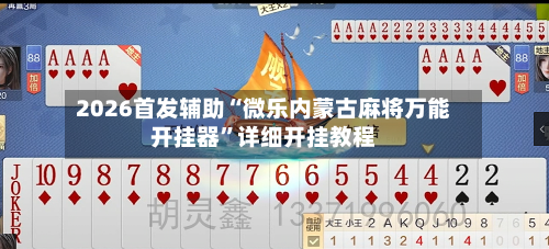 2026首发辅助“微乐内蒙古麻将万能开挂器”详细开挂教程-第2张图片