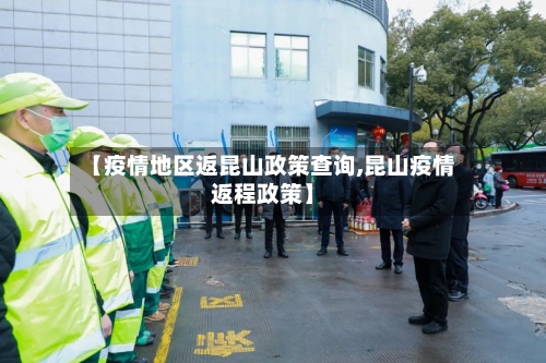 【疫情地区返昆山政策查询,昆山疫情返程政策】