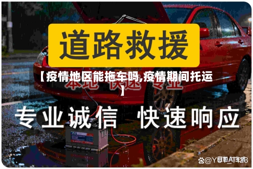 【疫情地区能拖车吗,疫情期间托运】