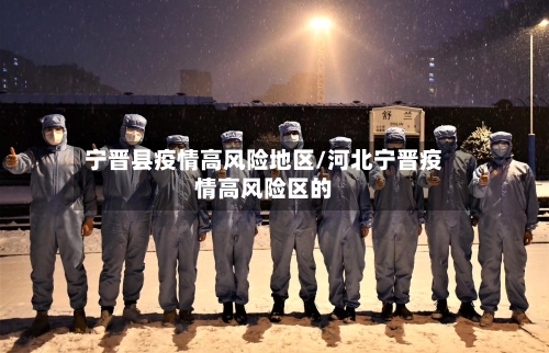 宁晋县疫情高风险地区/河北宁晋疫情高风险区的-第3张图片