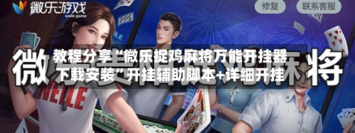 教程分享“微乐捉鸡麻将万能开挂器下载安装”开挂辅助脚本+详细开挂-第2张图片