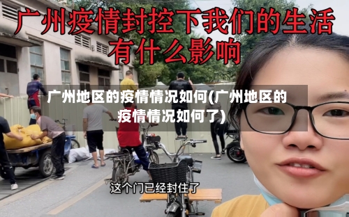 广州地区的疫情情况如何(广州地区的疫情情况如何了)