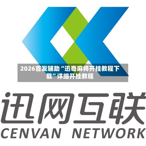 2026首发辅助“迅奇麻将开挂教程下载”详细开挂教程