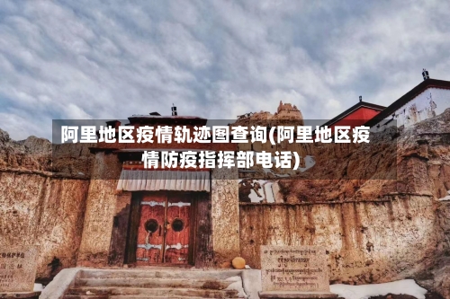阿里地区疫情轨迹图查询(阿里地区疫情防疫指挥部电话)-第2张图片