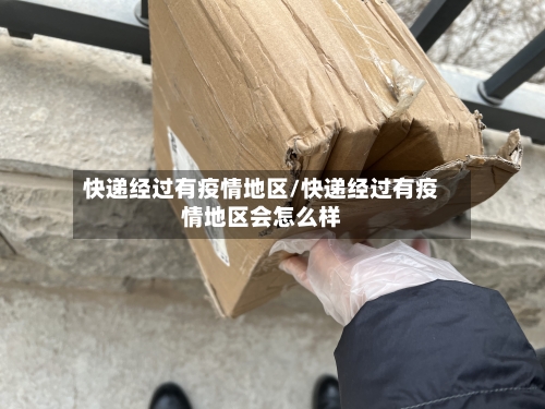 快递经过有疫情地区/快递经过有疫情地区会怎么样