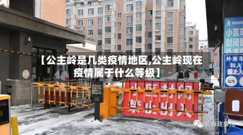 【公主岭是几类疫情地区,公主岭现在疫情属于什么等级】-第3张图片