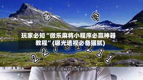 玩家必知“微乐麻将小程序必赢神器教程	”(曝光透视必备猫腻)-第2张图片