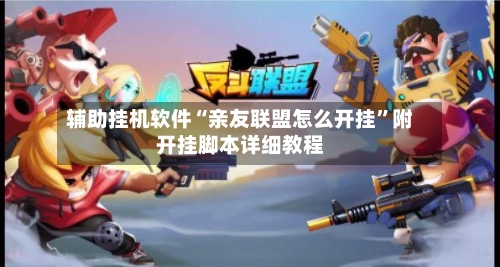 辅助挂机软件“亲友联盟怎么开挂”附开挂脚本详细教程