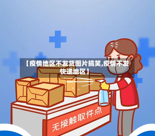 【疫情地区不发货图片搞笑,疫情不发快递地区】-第2张图片