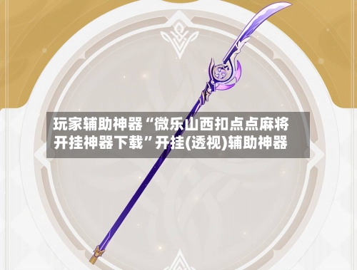 玩家辅助神器“微乐山西扣点点麻将开挂神器下载	”开挂(透视)辅助神器-第2张图片