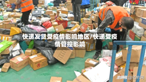 快递发货受疫情影响地区/快递受疫情管控影响-第2张图片