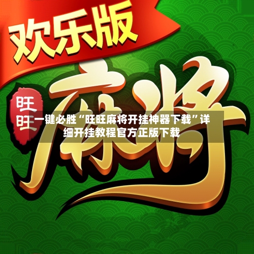 一键必胜“旺旺麻将开挂神器下载”详细开挂教程官方正版下载-第2张图片