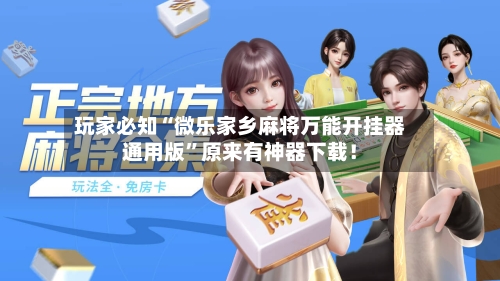 玩家必知“微乐家乡麻将万能开挂器通用版	”原来有神器下载！-第2张图片