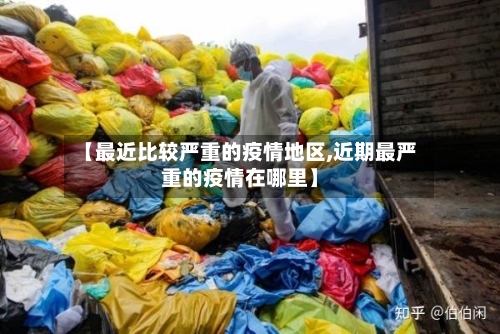 【最近比较严重的疫情地区,近期最严重的疫情在哪里】