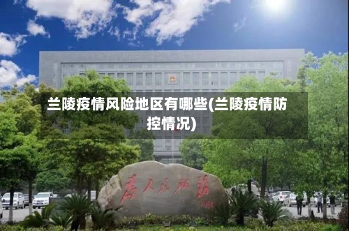 兰陵疫情风险地区有哪些(兰陵疫情防控情况)-第2张图片