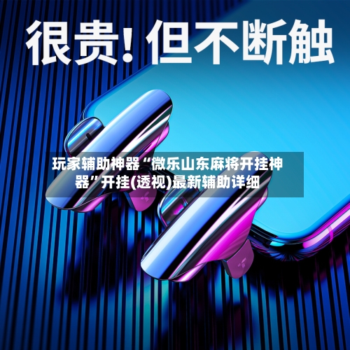 玩家辅助神器“微乐山东麻将开挂神器	”开挂(透视)最新辅助详细-第1张图片