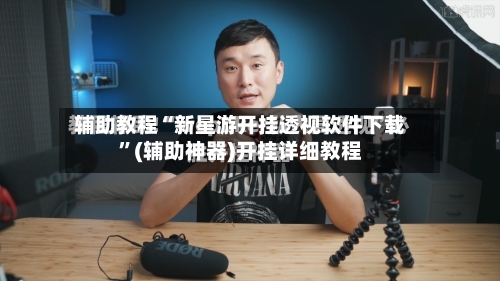 辅助教程“新星游开挂透视软件下载”(辅助神器)开挂详细教程