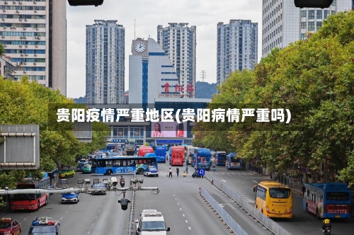 贵阳疫情严重地区(贵阳病情严重吗)-第2张图片