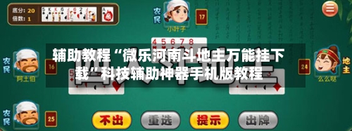 辅助教程“微乐河南斗地主万能挂下载”科技辅助神器手机版教程-第3张图片
