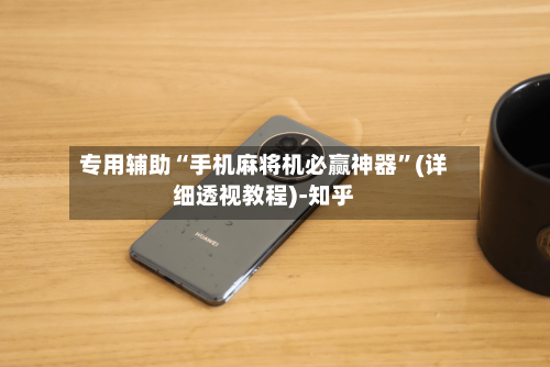 专用辅助“手机麻将机必赢神器	”(详细透视教程)-知乎-第2张图片