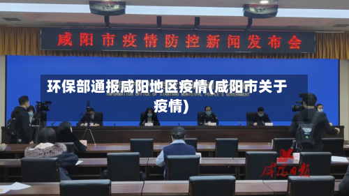 环保部通报咸阳地区疫情(咸阳市关于疫情)