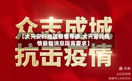 【大兴安岭地区疫情等级,大兴安岭疫情最新消息隔离要求】