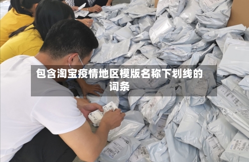 包含淘宝疫情地区模版名称下划线的词条-第2张图片