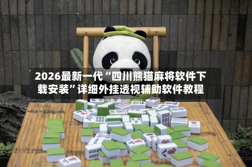 2026最新一代“四川熊猫麻将软件下载安装”详细外挂透视辅助软件教程-第3张图片