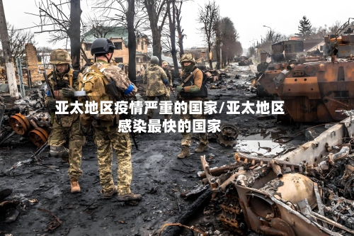 亚太地区疫情严重的国家/亚太地区感染最快的国家