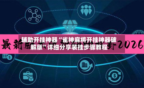 辅助开挂神器“雀神麻将开挂神器破解版”详细分享装挂步骤教程-第3张图片