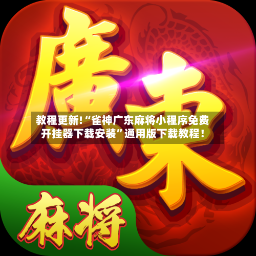 教程更新!“雀神广东麻将小程序免费开挂器下载安装	”通用版下载教程！-第2张图片