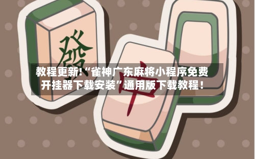 教程更新!“雀神广东麻将小程序免费开挂器下载安装”通用版下载教程！-第3张图片