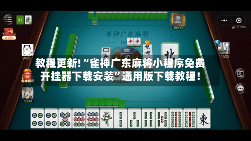 教程更新!“雀神广东麻将小程序免费开挂器下载安装”通用版下载教程！