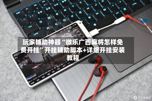 玩家辅助神器“微乐广西麻将怎样免费开挂”开挂辅助脚本+详细开挂安装教程-第2张图片