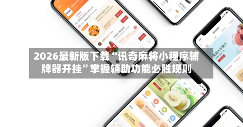 2026最新版下载“讯奇麻将小程序辅牌器开挂”掌握辅助功能必胜规则-第2张图片