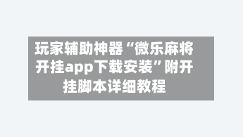 玩家辅助神器“微乐麻将开挂app下载安装	”附开挂脚本详细教程-第2张图片