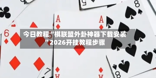 今日教程“棋联盟外卦神器下载安装”2026开挂教程步骤