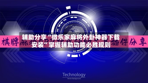 辅助分享“微乐家麻将外卦神器下载安装”掌握辅助功能必胜规则