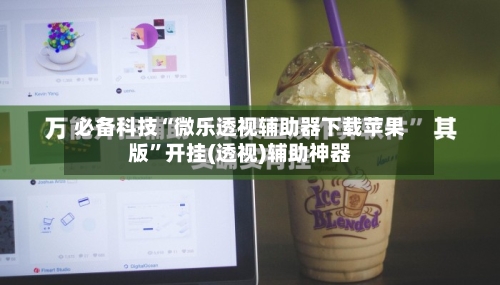 必备科技“微乐透视辅助器下载苹果版”开挂(透视)辅助神器-第3张图片